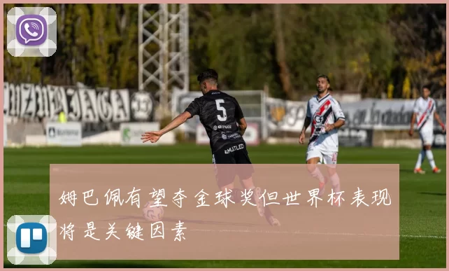 姆巴佩有望夺金球奖但世界杯表现将是关键因素