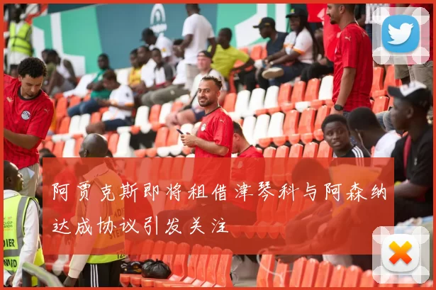 阿贾克斯即将租借津琴科与阿森纳达成协议引发关注