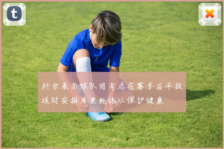 科尔表示球队将考虑在赛季后半段适时安排库里轮休以保护健康
