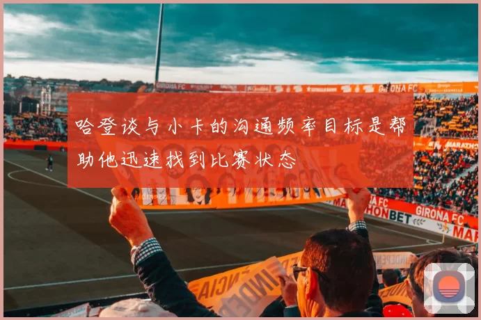 哈登谈与小卡的沟通频率目标是帮助他迅速找到比赛状态