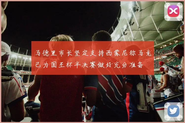 马德里市长坚定支持西蒙尼称马竞已为国王杯半决赛做好充分准备